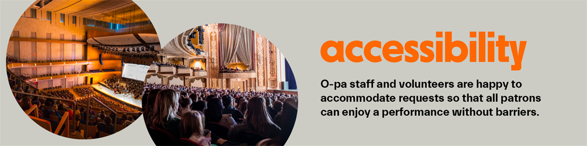 Accessibility. O-pa staff and volunteers are happy to accommodate requests so that all patrons can enjoy performances without barriers. 